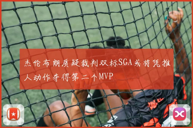 杰伦布朗质疑裁判双标SGA或将凭推人动作夺得第二个MVP