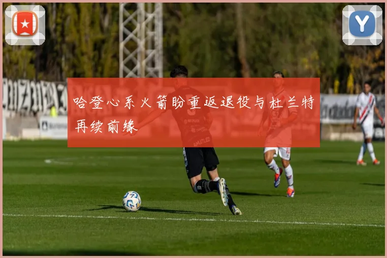 哈登心系火箭盼重返退役与杜兰特再续前缘
