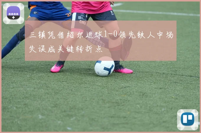 三镇凭借绍尔进球1-0领先铁人中场失误成关键转折点