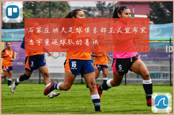 石家庄功夫足球俱乐部正式宣布宋浩宇重返球队的喜讯