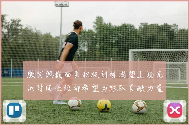 魔笛佩戴面具积极训练渴望上场无论时间长短都希望为球队贡献力量