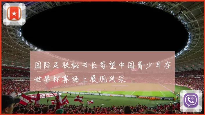 国际足联秘书长寄望中国青少年在世界杯赛场上展现风采