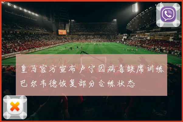 皇马官方宣布卢宁因病毒缺席训练巴尔韦德恢复部分合练状态