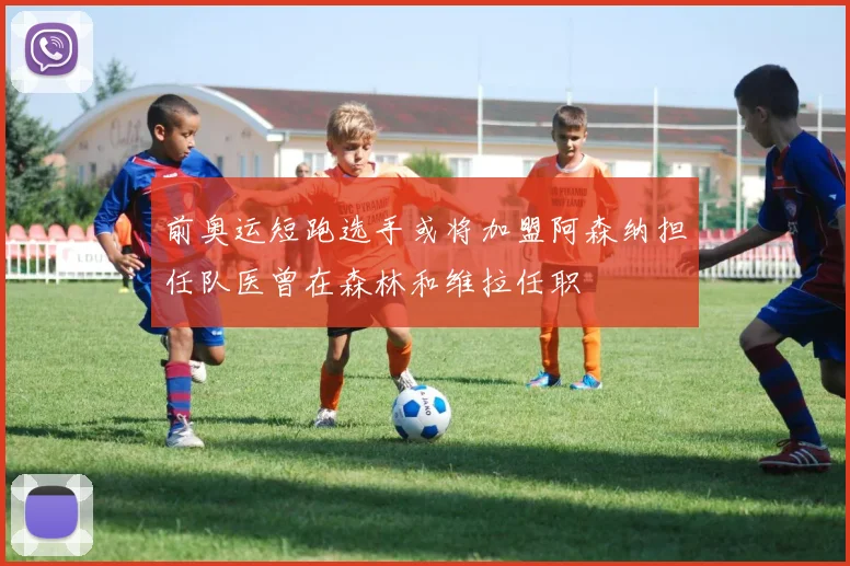 前奥运短跑选手或将加盟阿森纳担任队医曾在森林和维拉任职